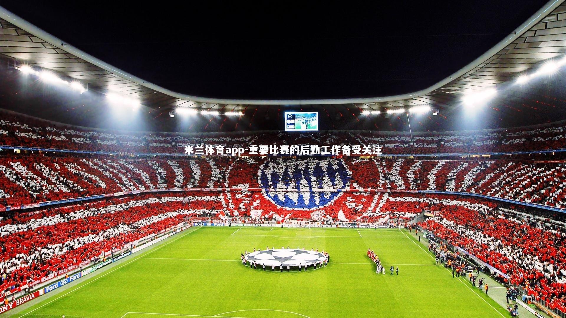 米兰体育app-重要比赛的后勤工作备受关注