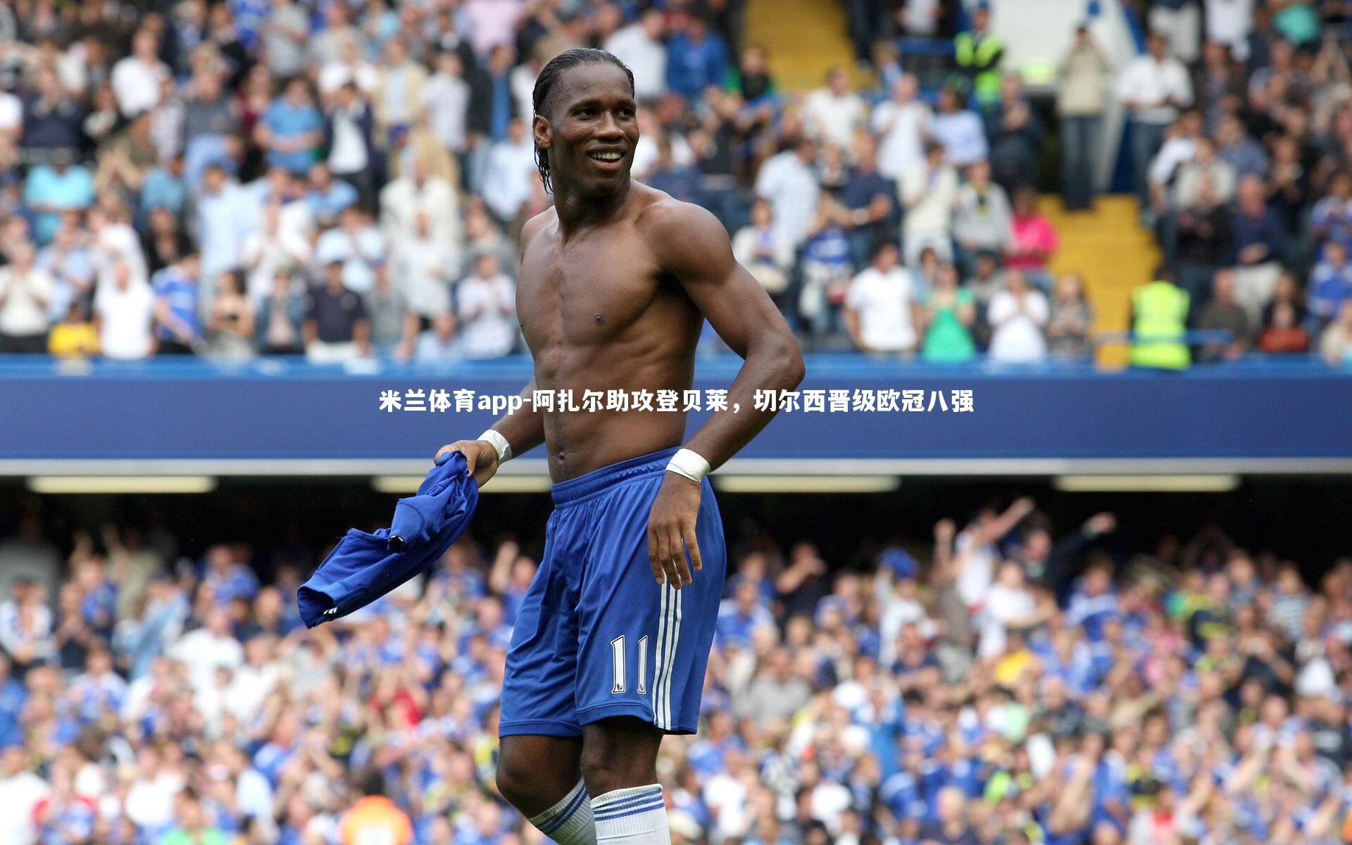 米兰体育app-阿扎尔助攻登贝莱，切尔西晋级欧冠八强