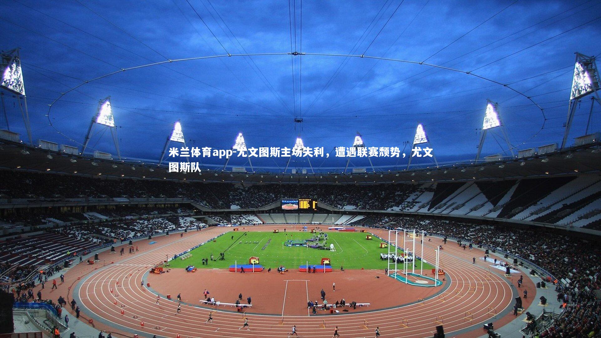 米兰体育app-尤文图斯主场失利，遭遇联赛颓势，尤文图斯队