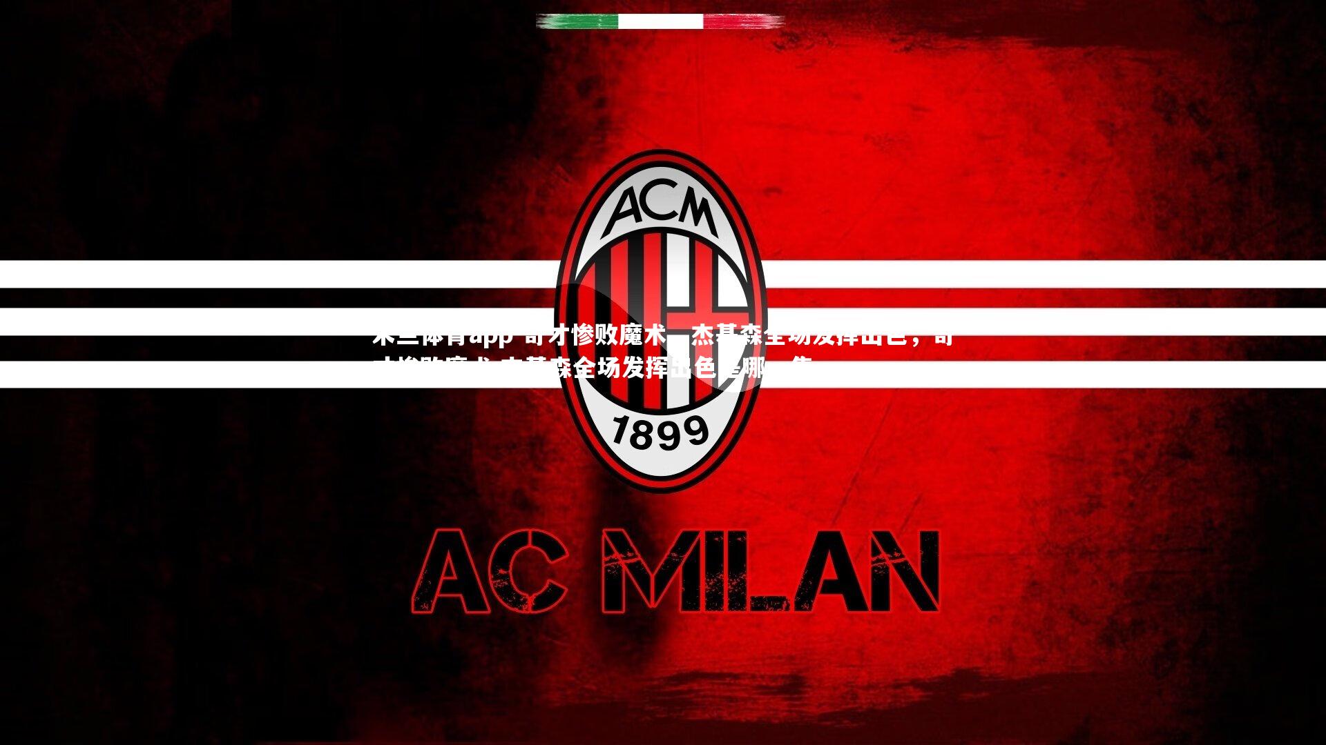 米兰体育app-奇才惨败魔术，杰基森全场发挥出色，奇才惨败魔术,杰基森全场发挥出色是哪一集