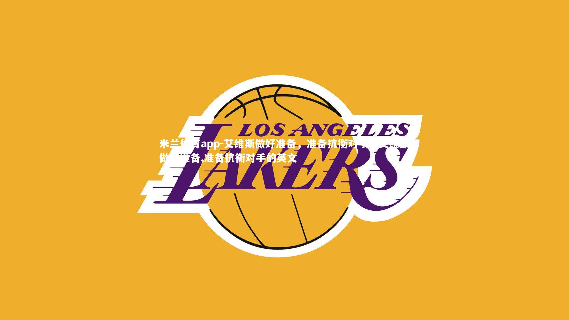 米兰体育app-艾维斯做好准备，准备抗衡对手，艾维斯做好准备,准备抗衡对手的英文