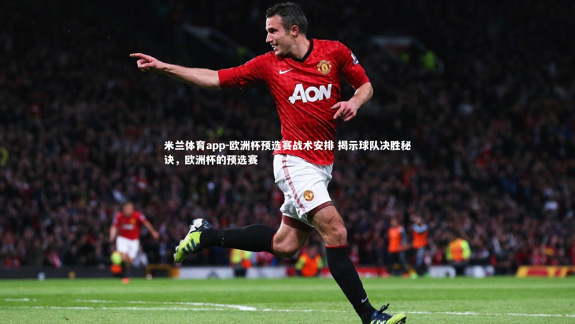 米兰体育app-欧洲杯预选赛战术安排 揭示球队决胜秘诀，欧洲杯的预选赛
