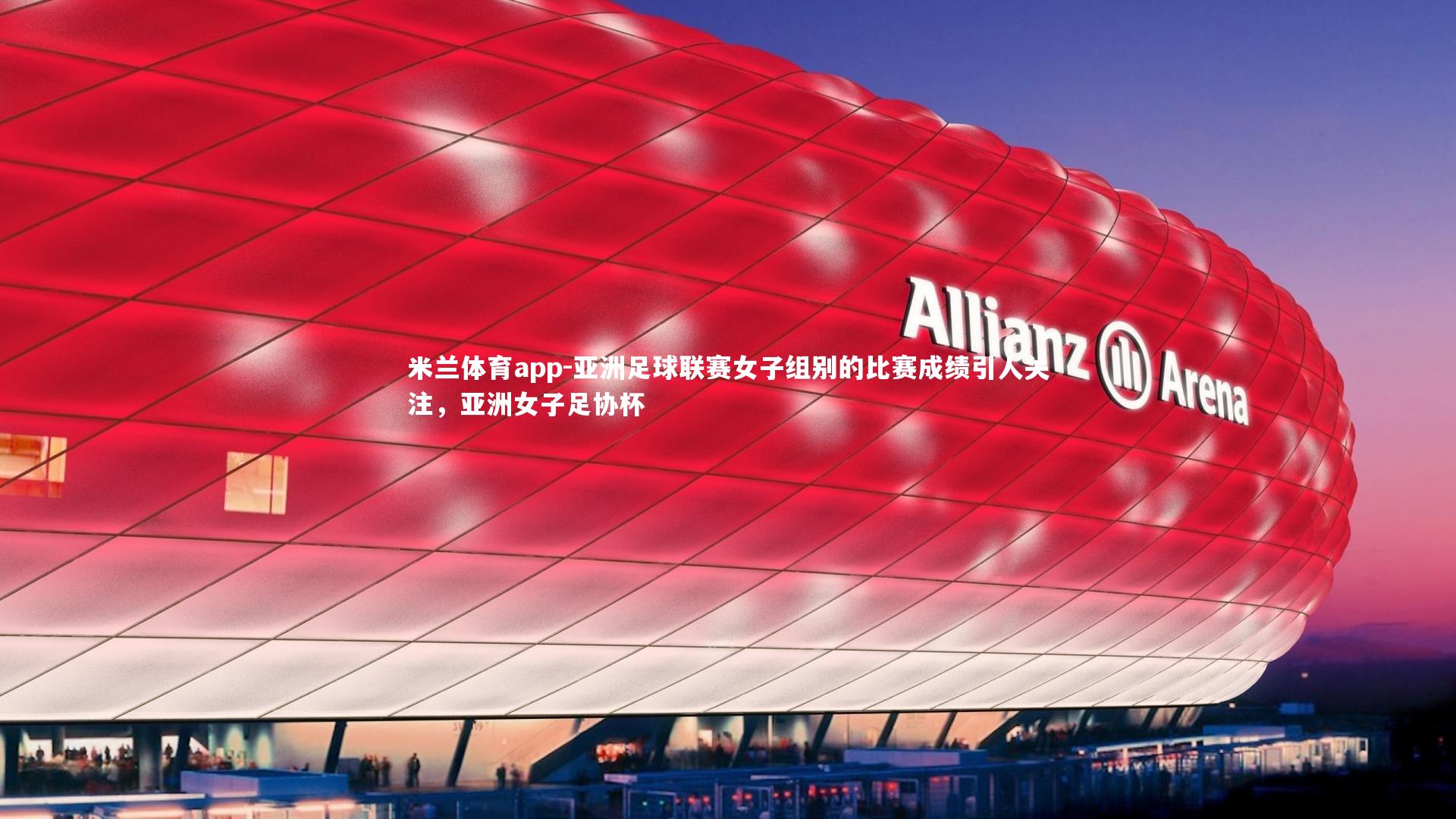 米兰体育app-亚洲足球联赛女子组别的比赛成绩引人关注，亚洲女子足协杯