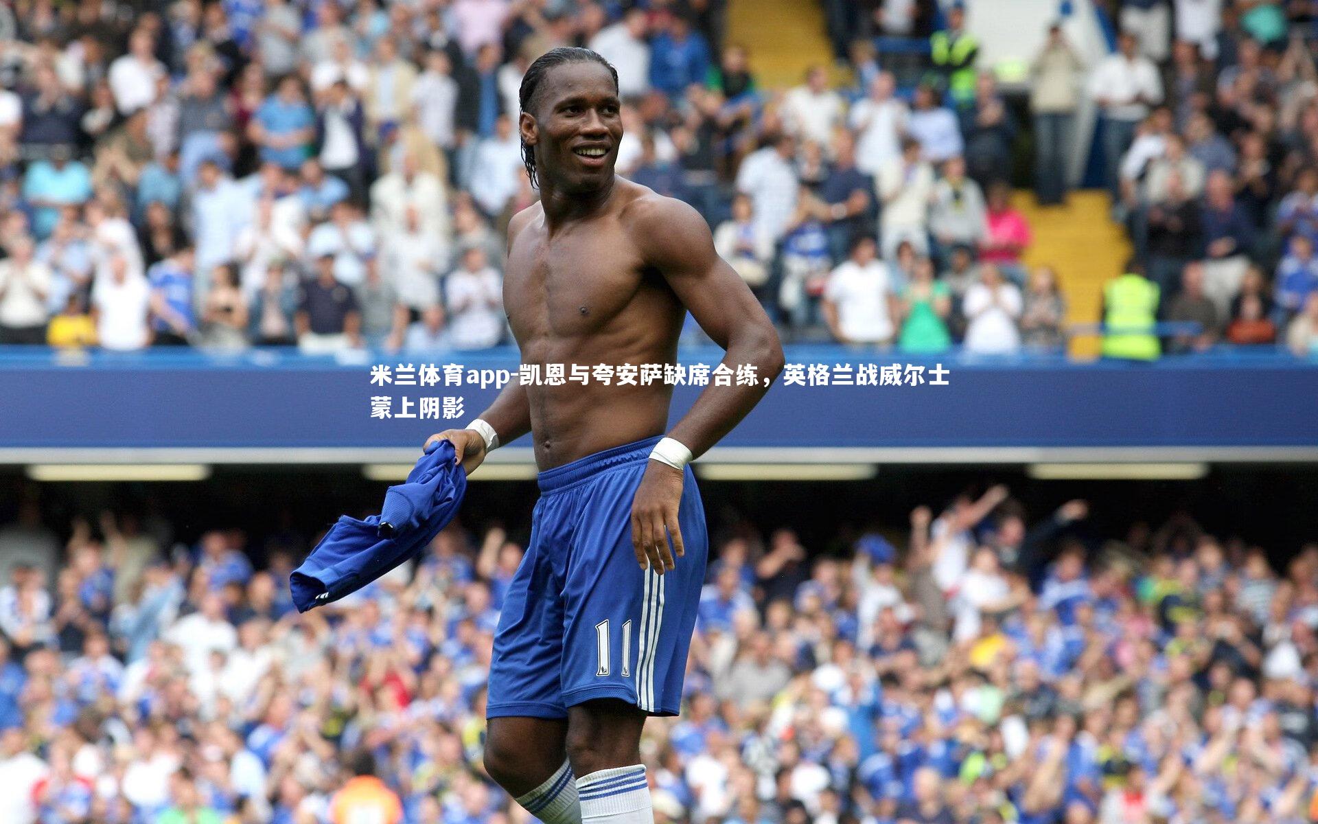 凯恩与夸安萨缺席合练，英格兰战威尔士蒙上阴影