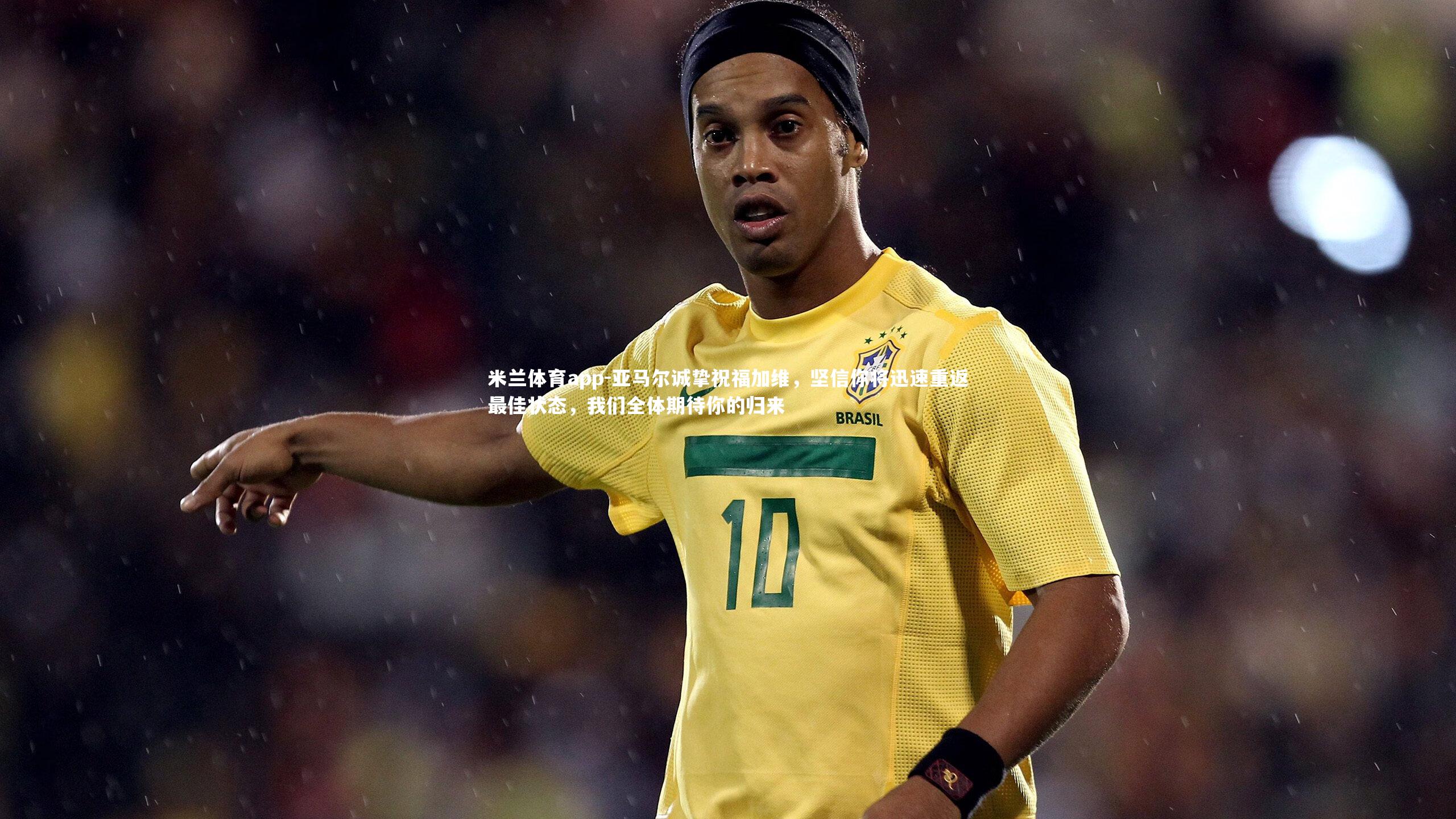 亚马尔诚挚祝福加维,坚信你将迅速重返最佳状态,我们全体期待你的归来