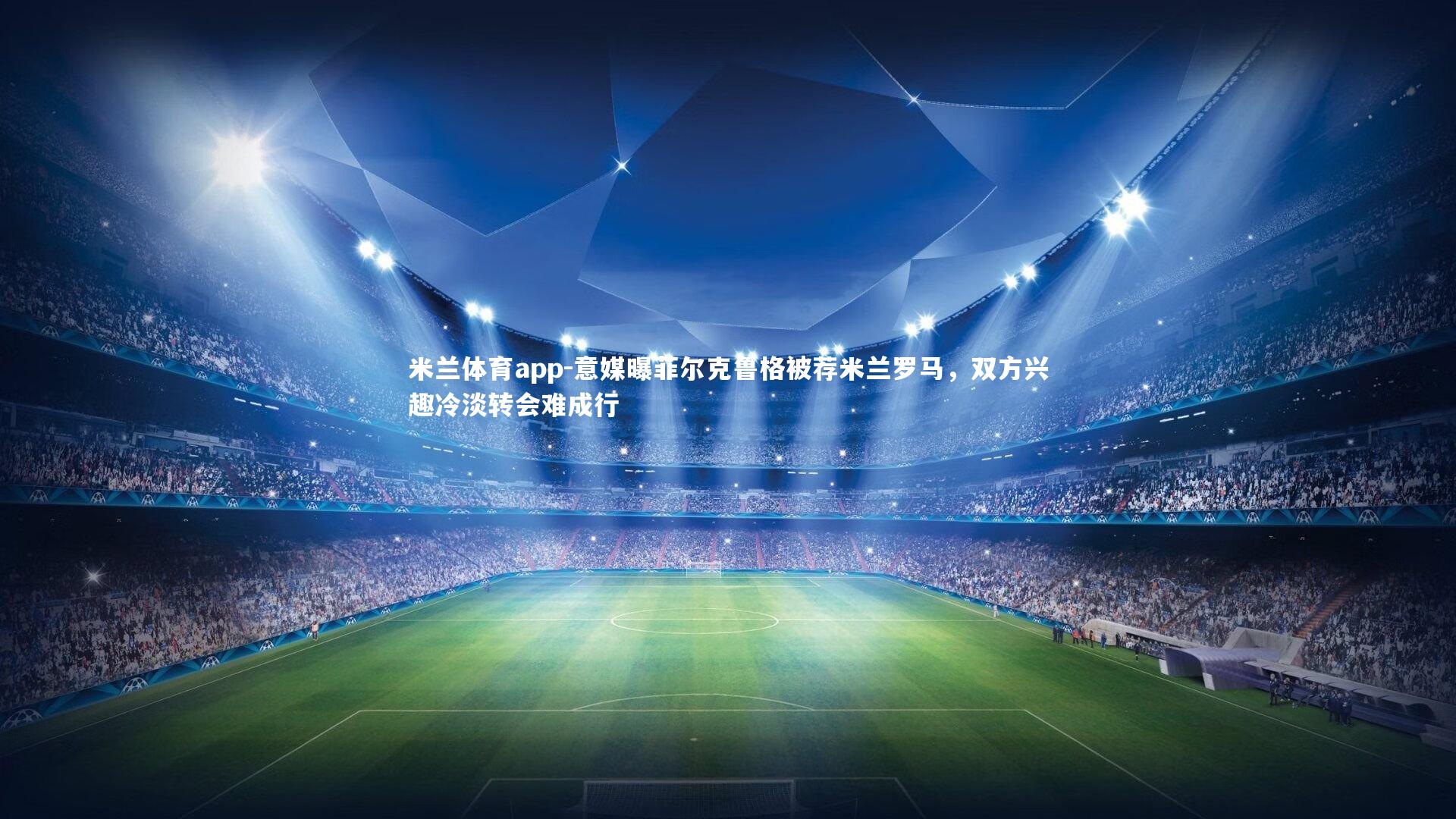 意媒曝菲尔克鲁格被荐米兰罗马，双方兴趣冷淡转会难成行