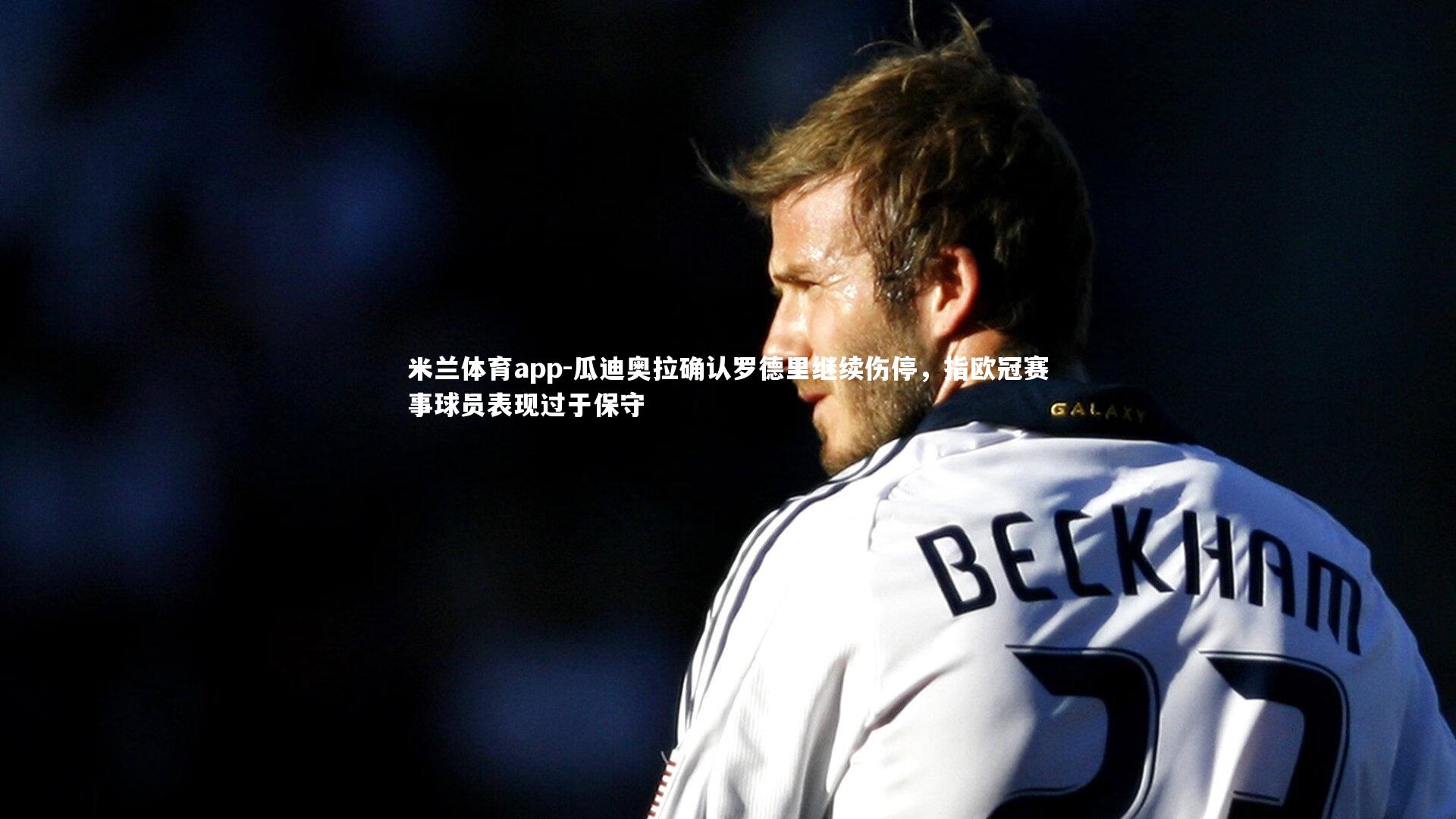 瓜迪奥拉确认罗德里继续伤停，指欧冠赛事球员表现过于保守