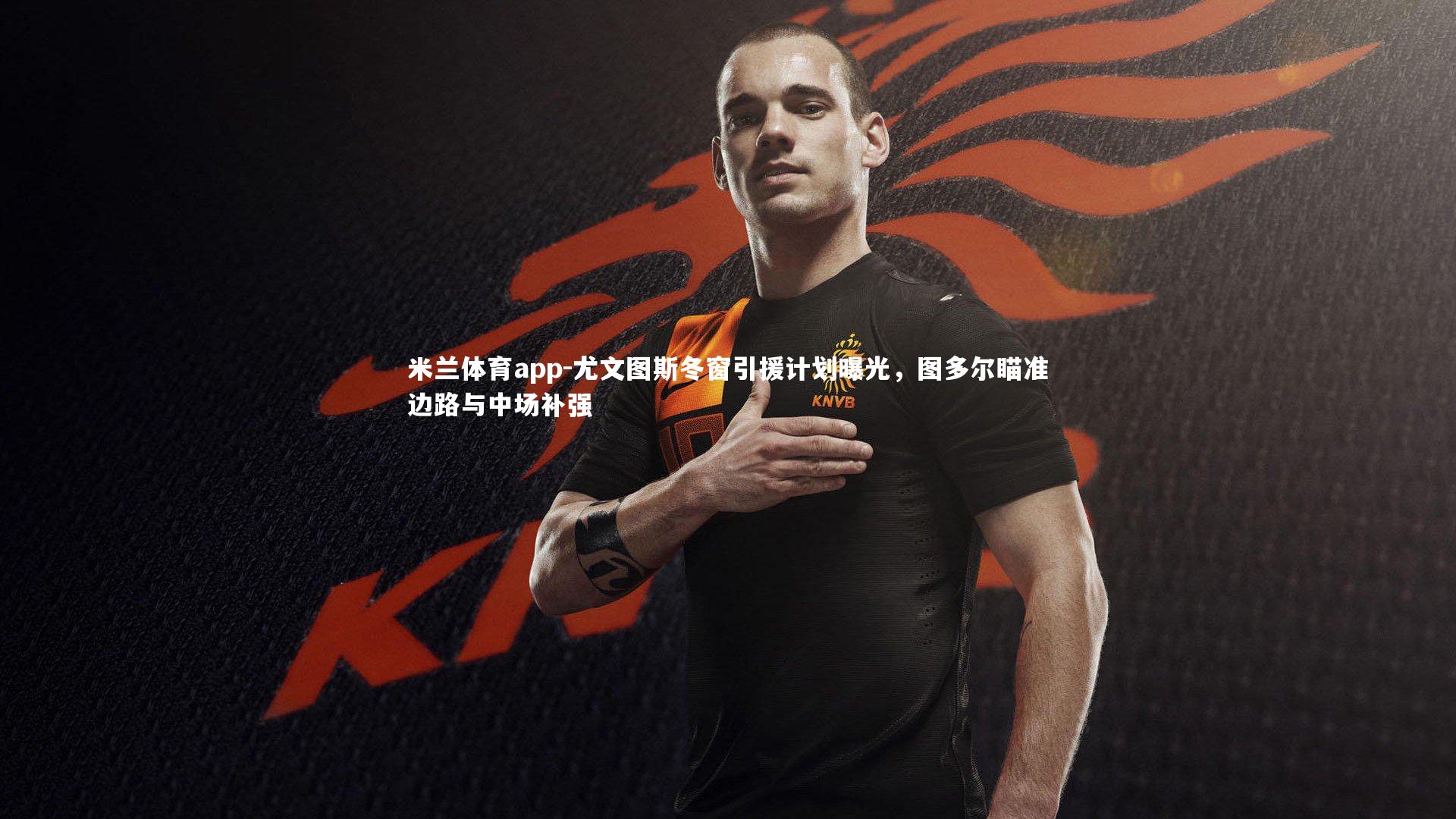 尤文图斯冬窗引援计划曝光,图多尔瞄准边路与中场补强